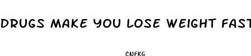 drugs make you lose weight fast