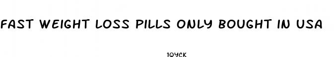 fast weight loss pills only bought in usa