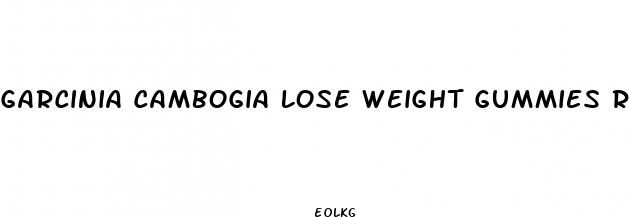 garcinia cambogia lose weight gummies reviews