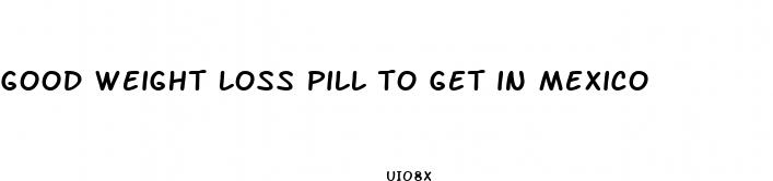 good weight loss pill to get in mexico