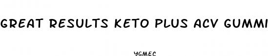 great results keto plus acv gummies reviews