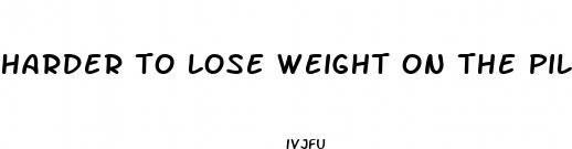 harder to lose weight on the pill