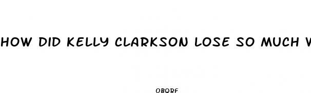 how did kelly clarkson lose so much weight so quickly
