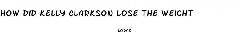 how did kelly clarkson lose the weight