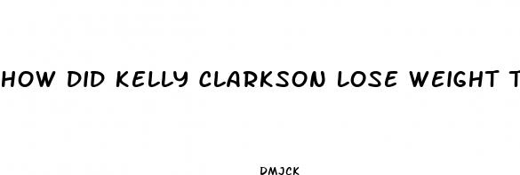 how did kelly clarkson lose weight this time