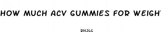 how much acv gummies for weight loss