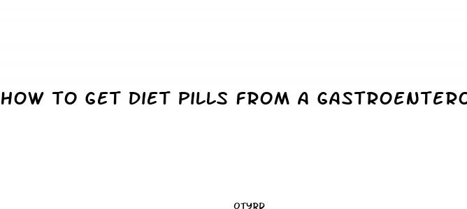 how to get diet pills from a gastroenterologist