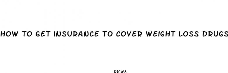 how to get insurance to cover weight loss drugs