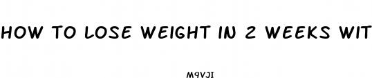 how to lose weight in 2 weeks without pills