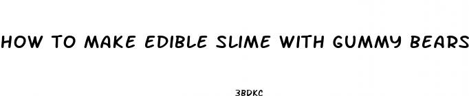 how to make edible slime with gummy bears without cornstarch