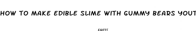 how to make edible slime with gummy bears youtube