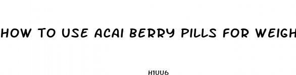how to use acai berry pills for weight loss