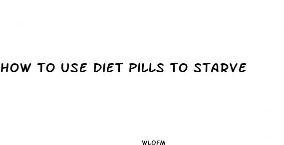 how to use diet pills to starve