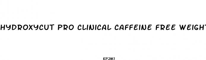 hydroxycut pro clinical caffeine free weight loss pills