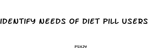 identify needs of diet pill users
