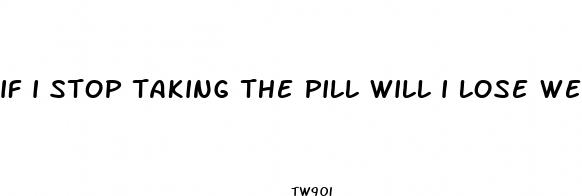 if i stop taking the pill will i lose weight