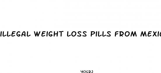illegal weight loss pills from mexico
