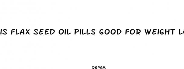 is flax seed oil pills good for weight loss