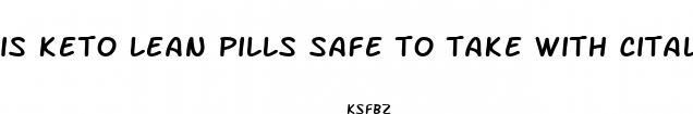 is keto lean pills safe to take with citalopram