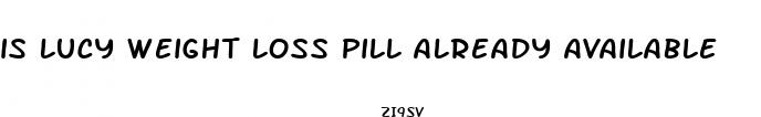 is lucy weight loss pill already available