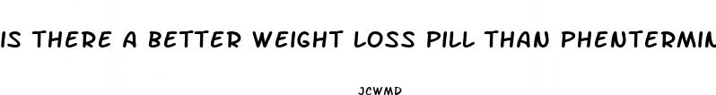 is there a better weight loss pill than phentermine
