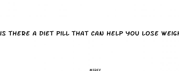 is there a diet pill that can help you lose weight