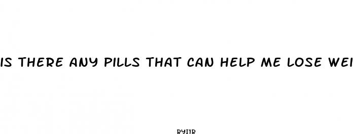 is there any pills that can help me lose weight
