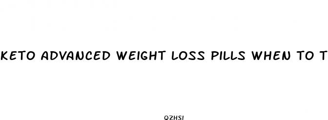 keto advanced weight loss pills when to take