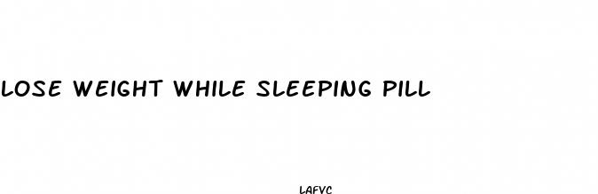 lose weight while sleeping pill