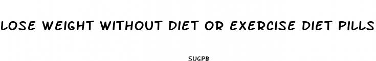 lose weight without diet or exercise diet pills