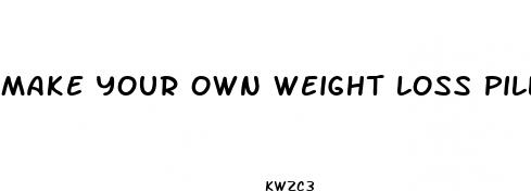 make your own weight loss pills