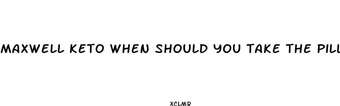 maxwell keto when should you take the pills