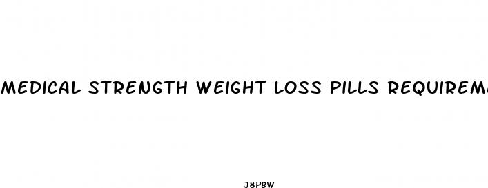 medical strength weight loss pills requirements