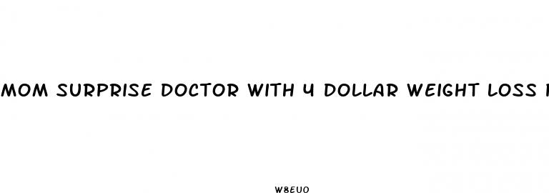 mom surprise doctor with 4 dollar weight loss pill