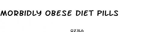 morbidly obese diet pills