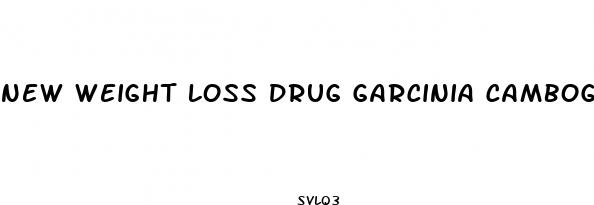 new weight loss drug garcinia cambogia