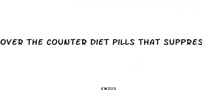 over the counter diet pills that suppress your appetite