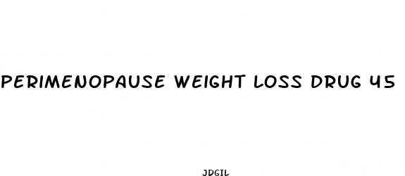 perimenopause weight loss drug 45 days