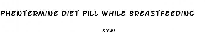 phentermine diet pill while breastfeeding