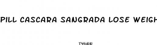 pill cascara sangrada lose weight