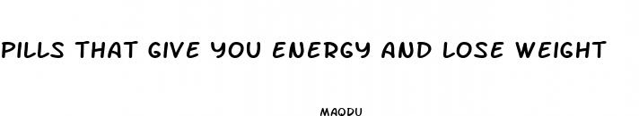 pills that give you energy and lose weight