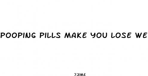 pooping pills make you lose weight