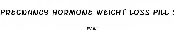 pregnancy hormone weight loss pill side effects