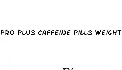 pro plus caffeine pills weight loss
