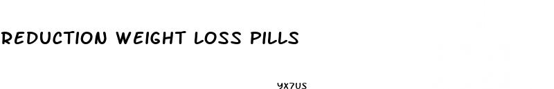 reduction weight loss pills