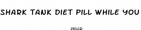 shark tank diet pill while you sleep