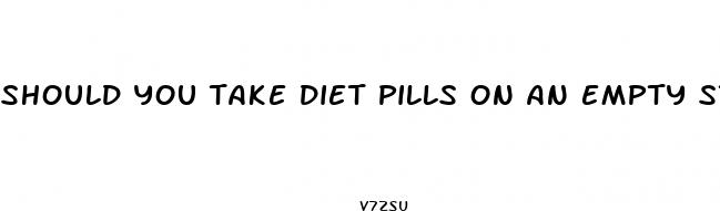 should you take diet pills on an empty stomach