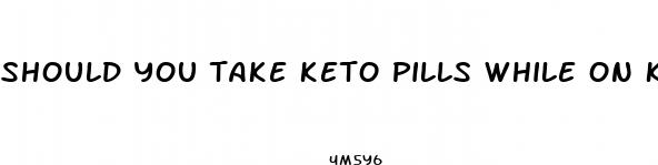 should you take keto pills while on keto diet