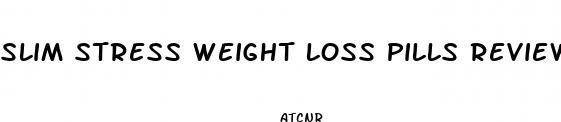 slim stress weight loss pills reviews