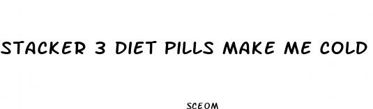 stacker 3 diet pills make me cold